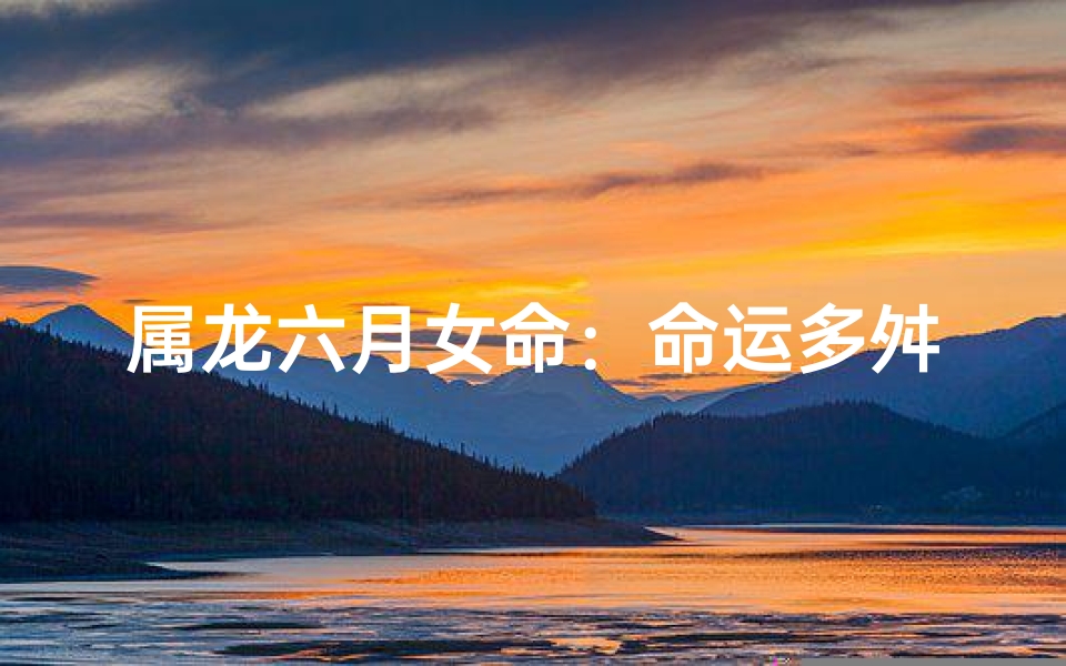 属龙六月女命：命运多舛，命狠否？