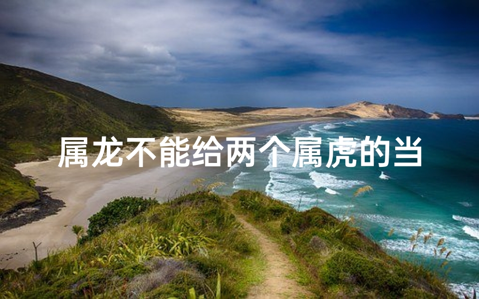 属龙不能给两个属虎的当伴娘吗-属龙不宜给双虎伴娘，习俗揭秘