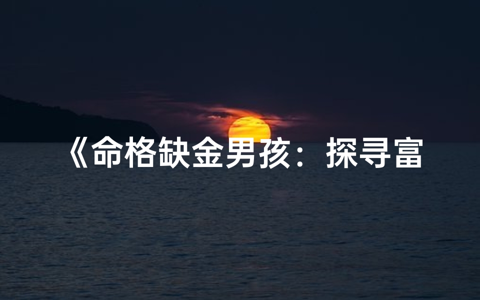 《命格缺金男孩：探寻富含金元素的吉祥名字》