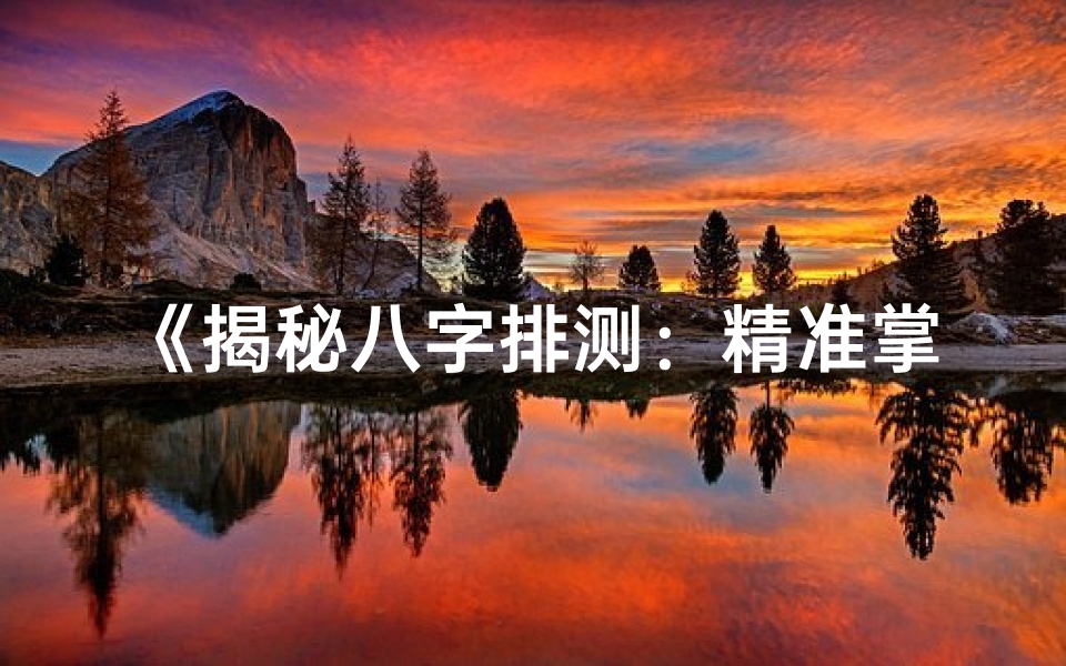 《揭秘八字排测：精准掌握命运之门》