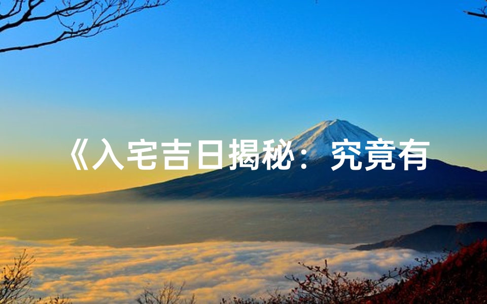 《入宅吉日揭秘：究竟有何含义？》