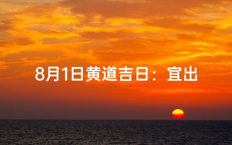 8月1日黄道吉日：宜出行宜嫁娶，好运连连