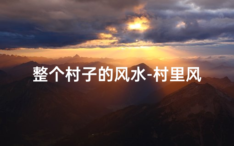 整个村子的风水-村里风水禁忌知多少