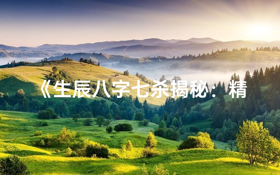 《生辰八字七杀揭秘：精准命格分析指南》