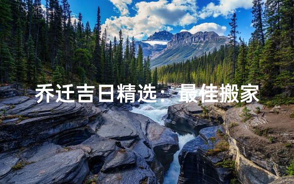 乔迁吉日精选：最佳搬家吉日大盘点