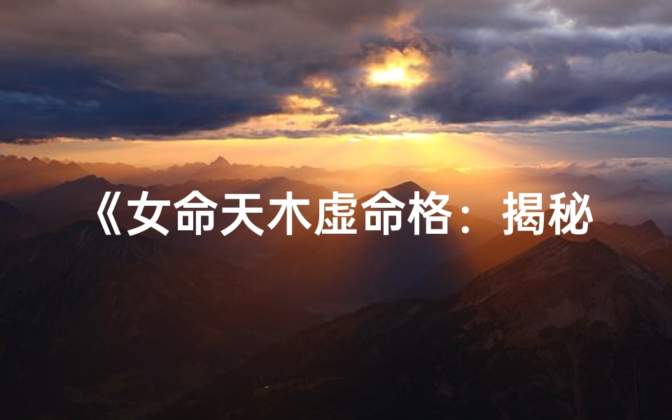 《女命天木虚命格：揭秘神秘命理内涵》