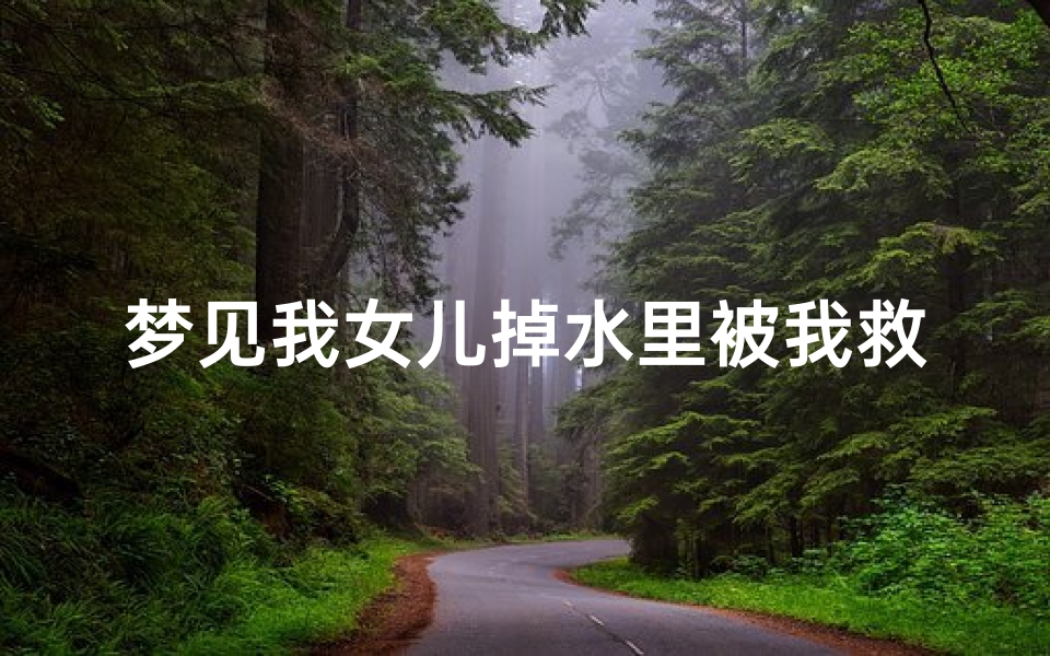 梦见我女儿掉水里被我救上来了,梦见女儿掉水里被自己救起奄奄一息