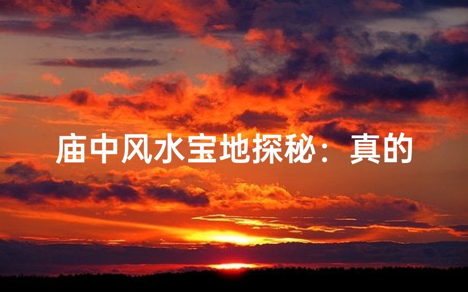 庙中风水宝地探秘：真的能看风水吗？