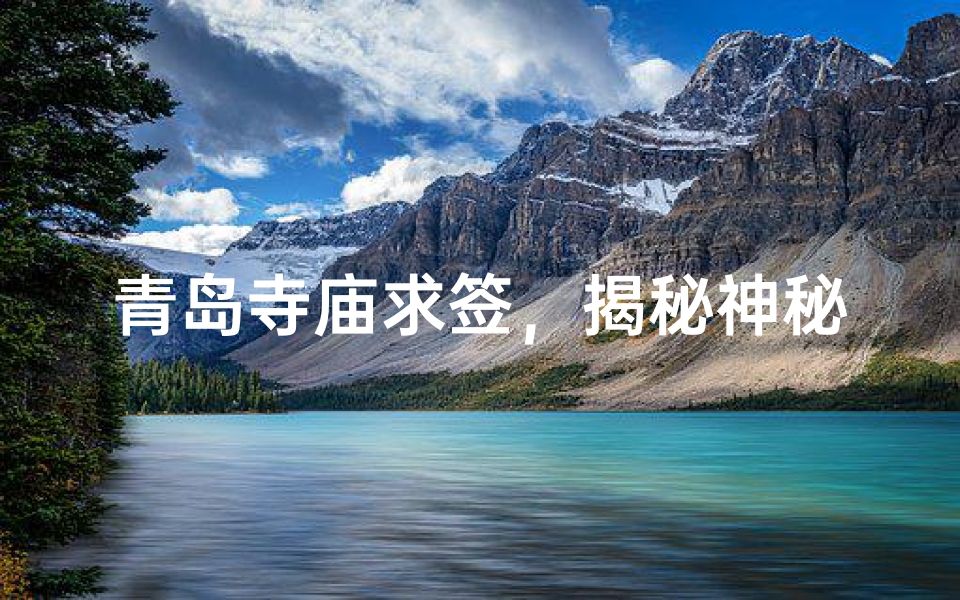 青岛寺庙求签，揭秘神秘签文之谜