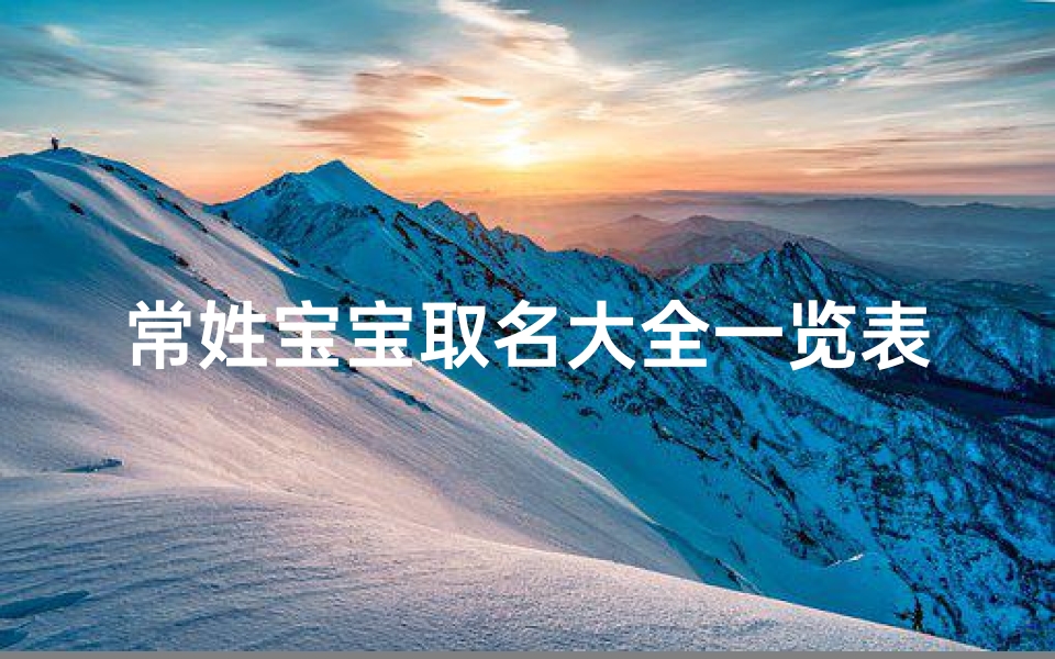 常姓宝宝取名大全一览表：精选美名汇聚一堂