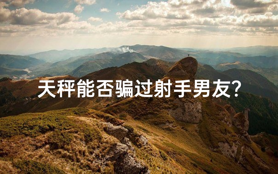 天秤能否骗过射手男友？