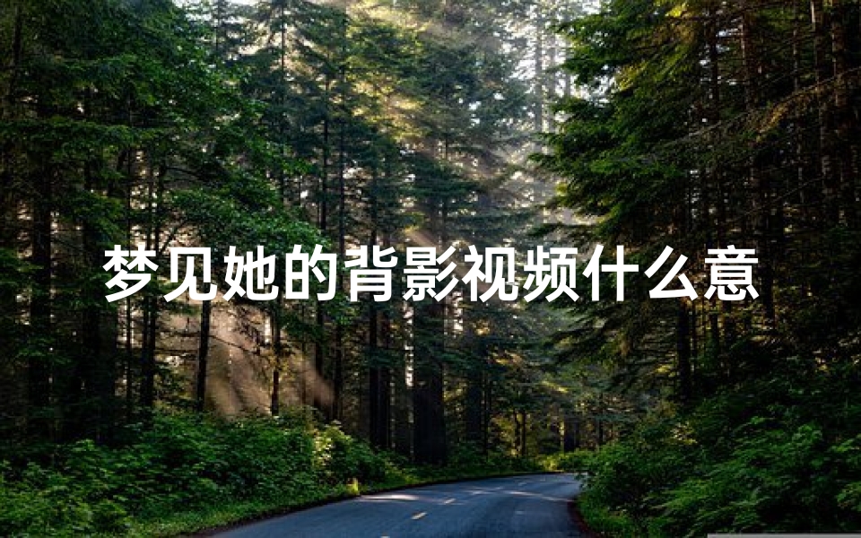 梦见她的背影视频什么意思-梦见人的背影象征什么？？