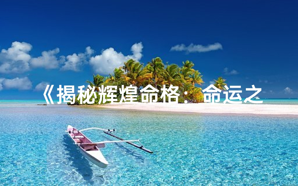 《揭秘辉煌命格：命运之光闪耀人生》