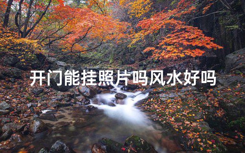 开门能挂照片吗风水好吗;《开门挂照片风水解析：门厅照片摆放宜忌》