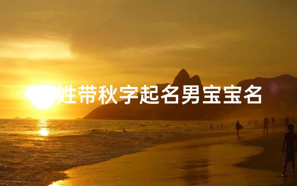 周姓带秋字起名男宝宝名字