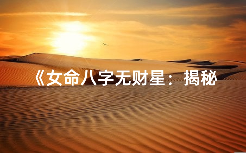 《女命八字无财星：揭秘财富困境与逆袭之路》