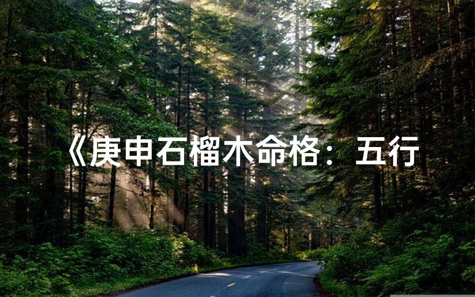 《庚申石榴木命格：五行缺啥，运势如何解析》