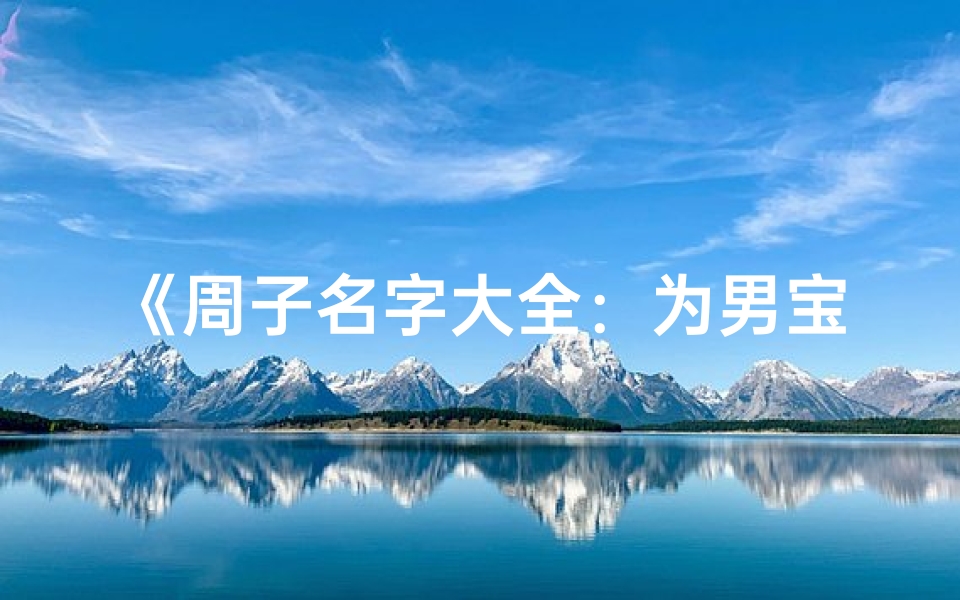 《周子名字大全：为男宝宝挑选独特好名》