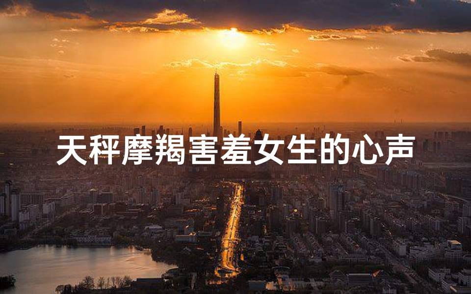 天秤摩羯害羞女生的心声