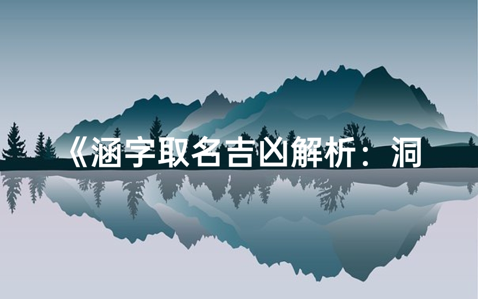 《涵字取名吉凶解析：洞察名字内涵奥秘》