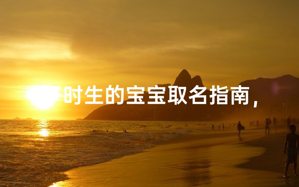 子时生的宝宝取名指南，吉祥如意的好名字推荐