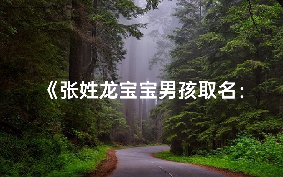 《张姓龙宝宝男孩取名：龙腾盛世，智勇双全》