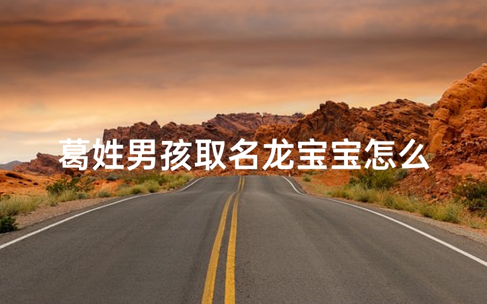 葛姓男孩取名龙宝宝怎么取;葛姓大气响亮的男孩名字
