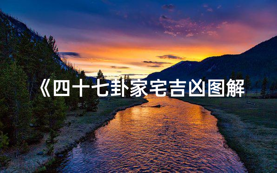 《四十七卦家宅吉凶图解揭秘：风水布局智慧指南》