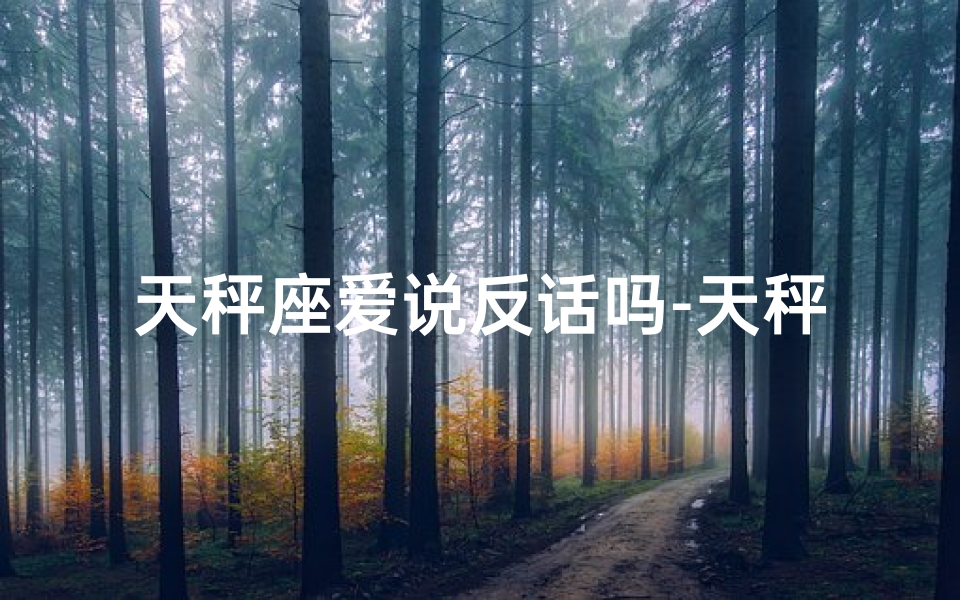 天秤座爱说反话吗-天秤座女生爱发语音，心理揭秘
