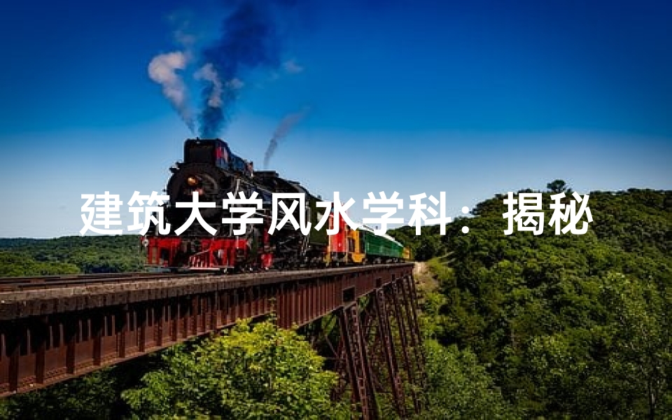 建筑大学风水学科：揭秘古建风水的现代传承