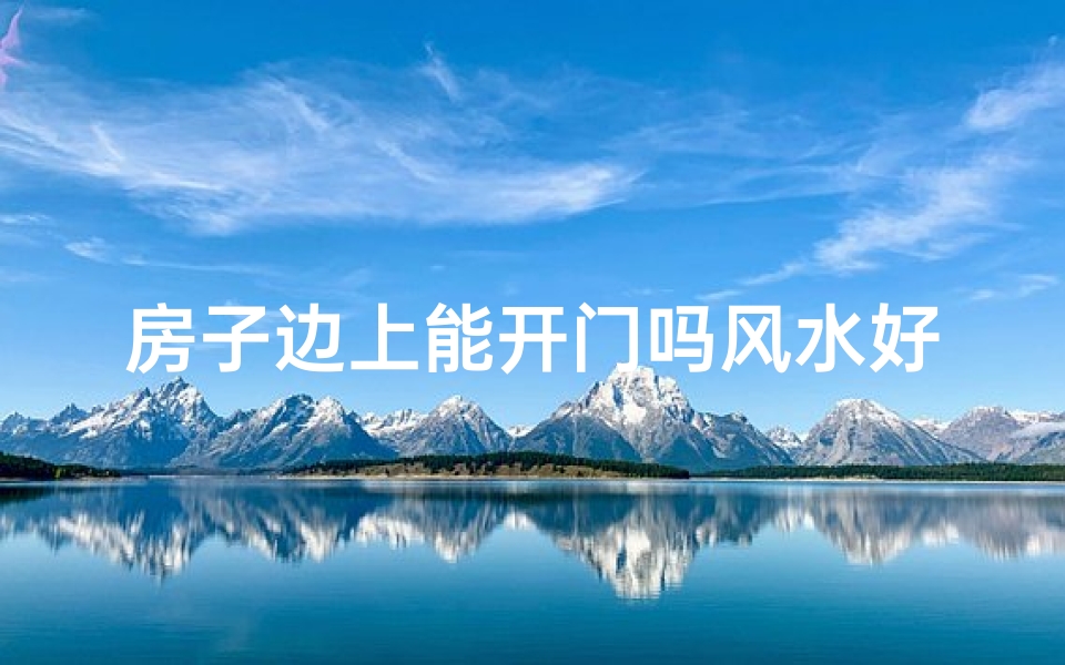 房子边上能开门吗风水好不好-房子边门开否，风水吉凶揭秘