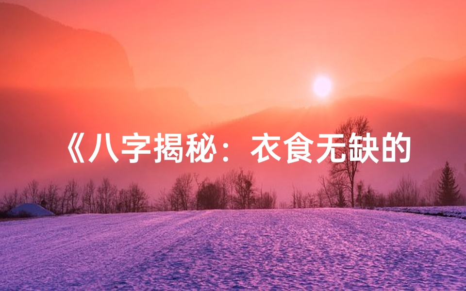 《八字揭秘：衣食无缺的八字命理奥秘》