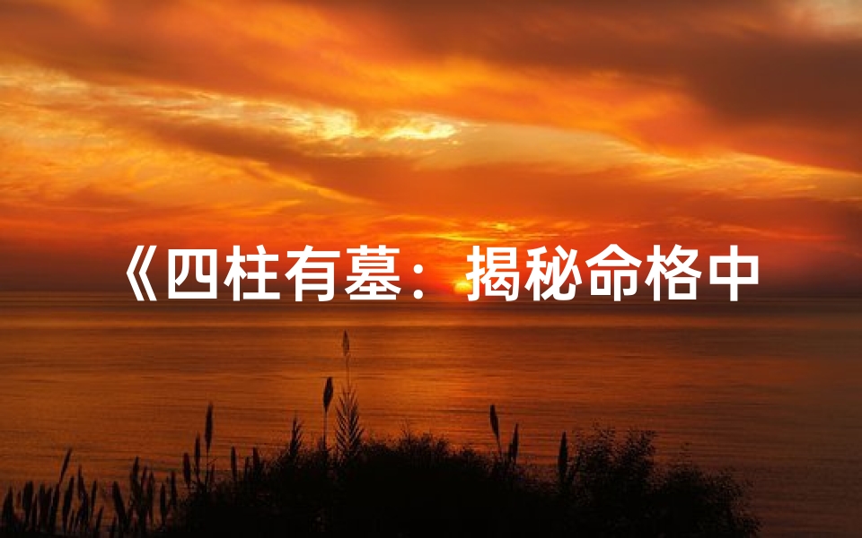《四柱有墓：揭秘命格中的神秘力量》