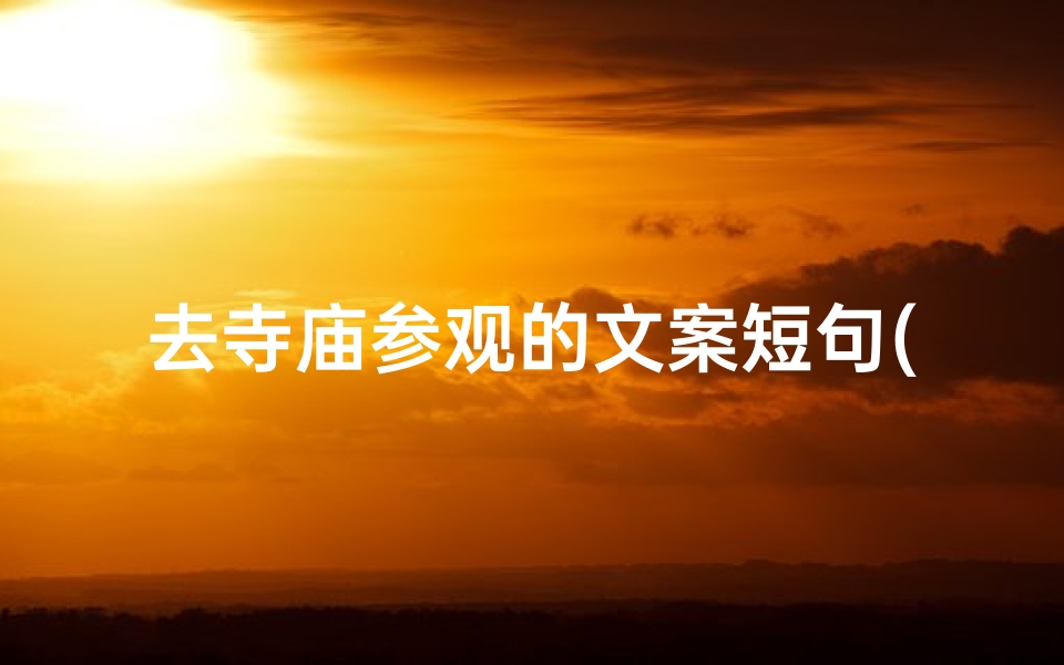 去寺庙参观的文案短句(探寻禅意，寺庙之旅，心灵净化之旅)