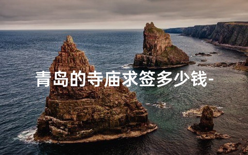 青岛的寺庙求签多少钱-青岛寺庙求签价格揭秘：一签竟要...元？