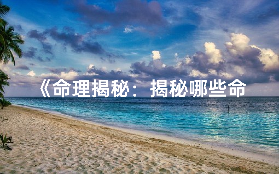《命理揭秘：揭秘哪些命格是好命》