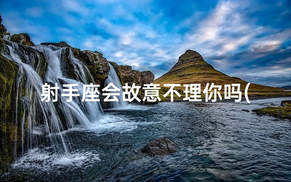 射手座会故意不理你吗(射手座：平白无故惹事背后的秘密)
