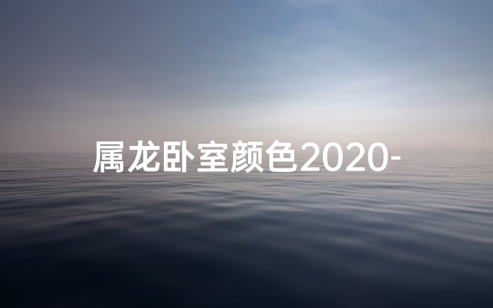 属龙卧室颜色2020-属龙的卧室风水