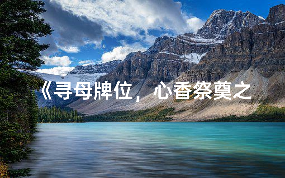 《寻母牌位，心香祭奠之旅》