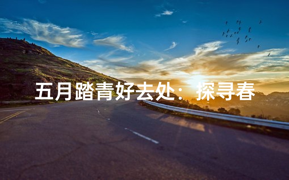 五月踏青好去处：探寻春意盎然的寺庙秘境