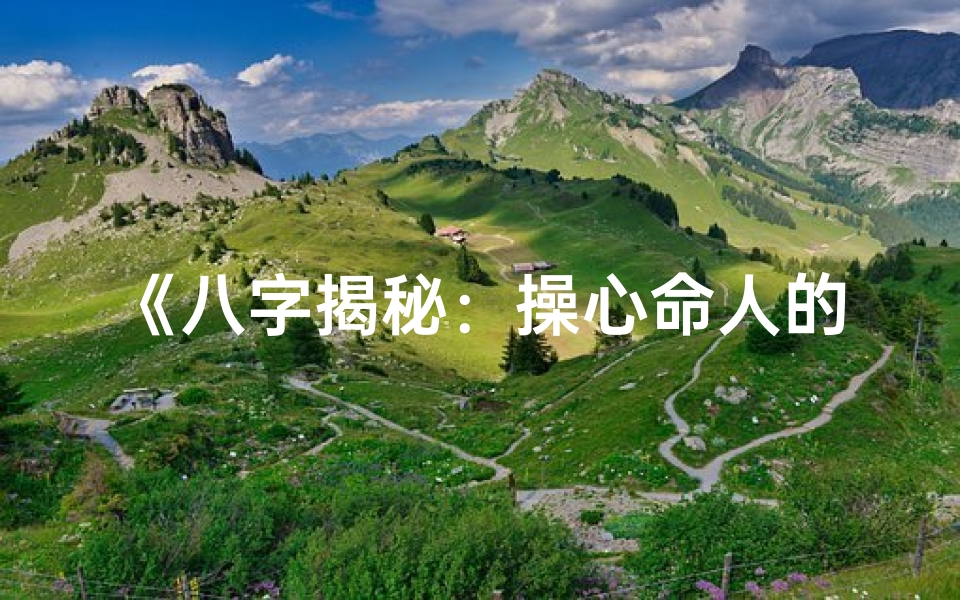 《八字揭秘：操心命人的典型特征》