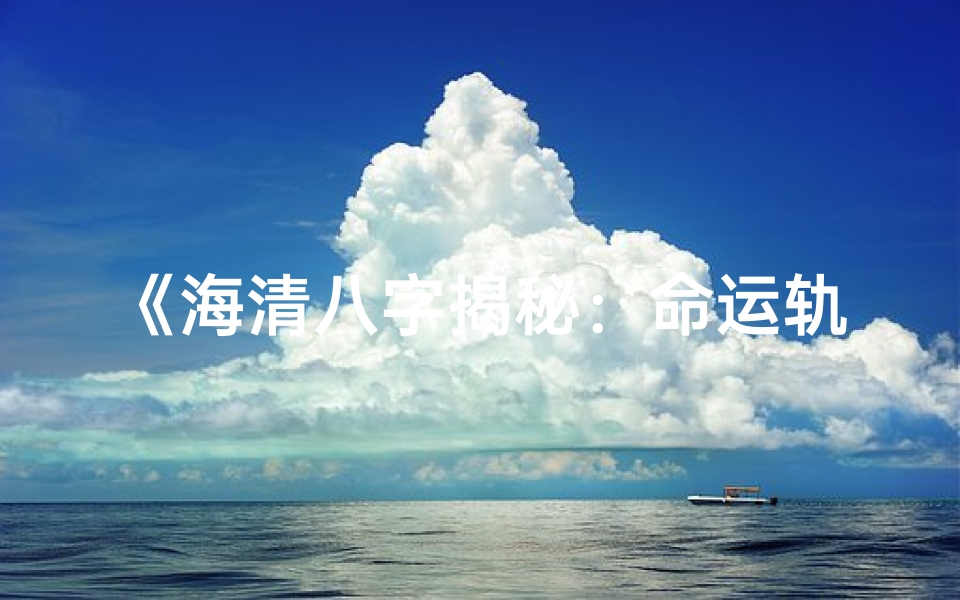 《海清八字揭秘：命运轨迹与人生智慧》
