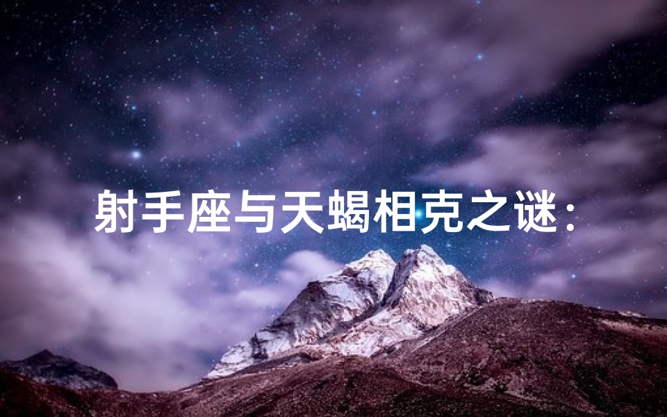 射手座与天蝎相克之谜：爱情火花还是冲突火花？