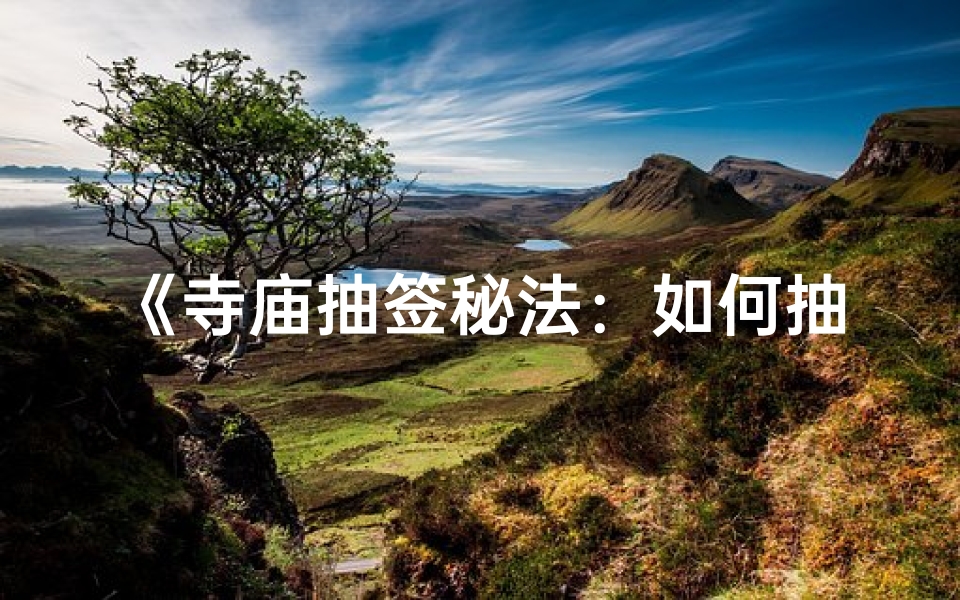 《寺庙抽签秘法：如何抽得灵签？》