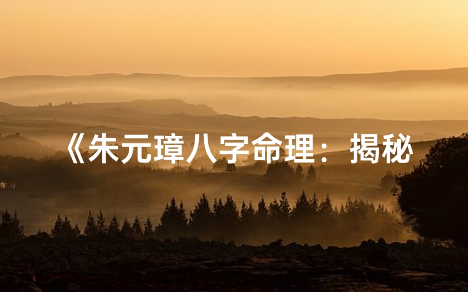 《朱元璋八字命理：揭秘一代帝王的命运密码》