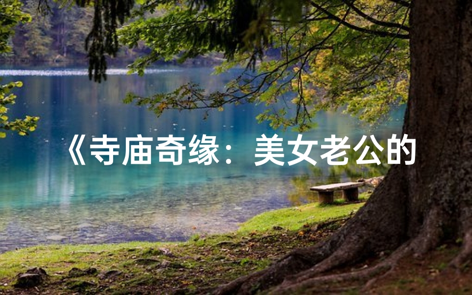 《寺庙奇缘：美女老公的神秘之旅》
