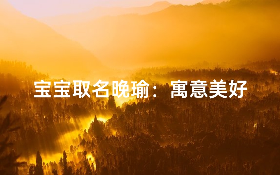 宝宝取名晚瑜：寓意美好，优雅如玉的女孩名字