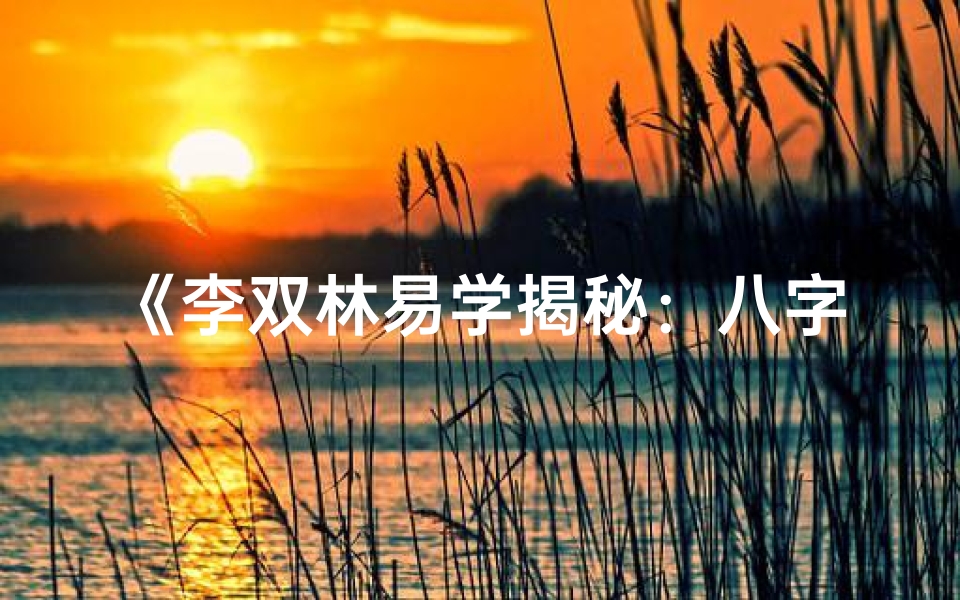 《李双林易学揭秘：八字命理讲座精髓解析》