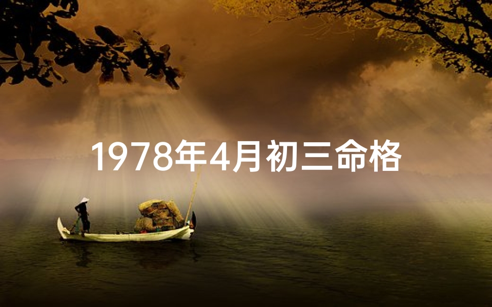 1978年4月初三命格,1978年4月初三命格：揭秘命运转折点
