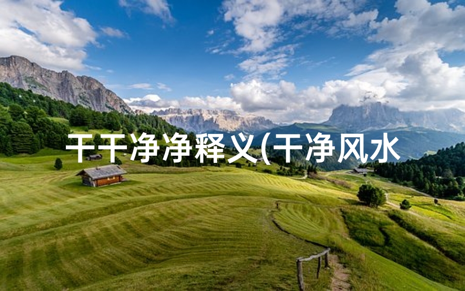 干干净净释义(干净风水，居家宜人)